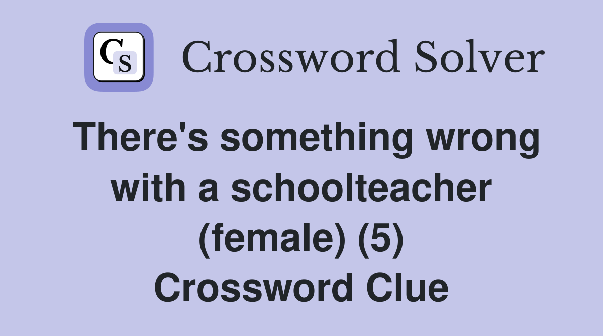 There's something wrong with a schoolteacher (female) (5) Crossword